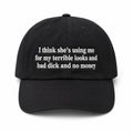 I Think She's Using Me For My Terrible Looks And Bad Dick And No Money Hat Embroidered - Loomnari