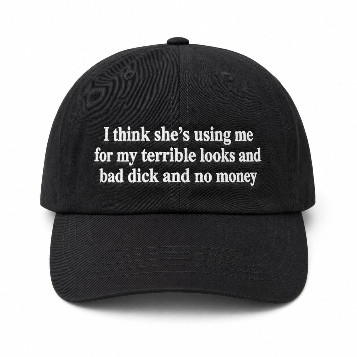 I Think She's Using Me For My Terrible Looks And Bad Dick And No Money Hat Embroidered - Loomnari