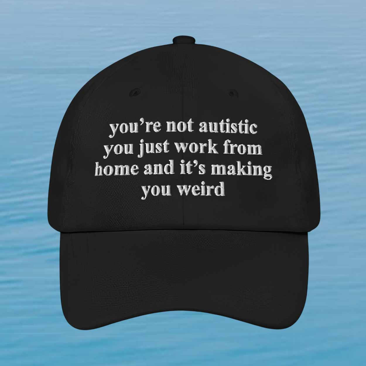 You'are Not Autistic You're Just Work From Home And It's Making You Weird Hat Sarcastic Work Merch - Loomnari