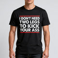 I Don_t Need Two Legs To Kick Your Ass T-Shirt Funny Shirt Gifts For Friends